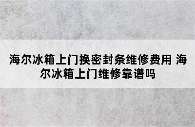 海尔冰箱上门换密封条维修费用 海尔冰箱上门维修靠谱吗